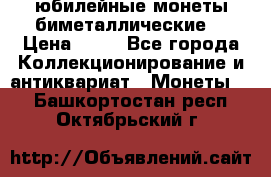 юбилейные монеты биметаллические  › Цена ­ 50 - Все города Коллекционирование и антиквариат » Монеты   . Башкортостан респ.,Октябрьский г.